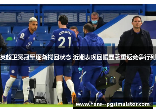 英超卫冕冠军逐渐找回状态 近期表现回暖显著重返竞争行列