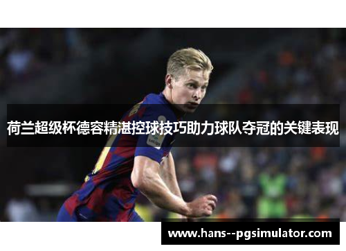 荷兰超级杯德容精湛控球技巧助力球队夺冠的关键表现