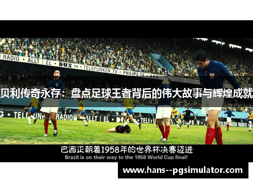 贝利传奇永存：盘点足球王者背后的伟大故事与辉煌成就
