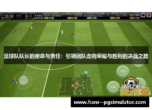 足球队队长的使命与责任:引领团队走向荣耀与胜利的决战之路 足球队队长的使命与责任:引领团队走向荣耀与胜利的决战之路