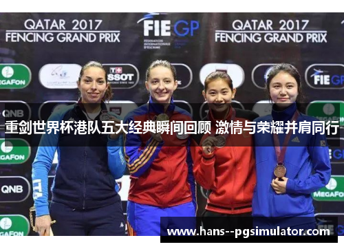 重剑世界杯港队五大经典瞬间回顾 激情与荣耀并肩同行