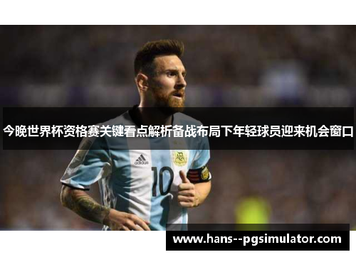 今晚世界杯资格赛关键看点解析备战布局下年轻球员迎来机会窗口