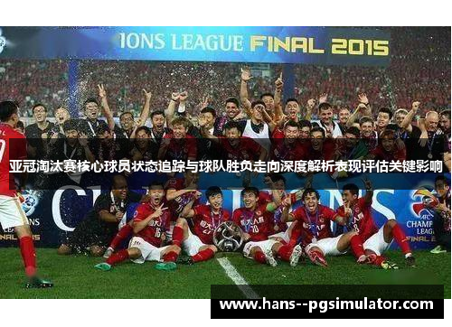 亚冠淘汰赛核心球员状态追踪与球队胜负走向深度解析表现评估关键影响