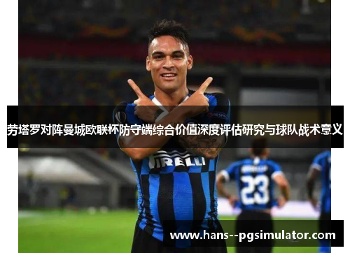 劳塔罗对阵曼城欧联杯防守端综合价值深度评估研究与球队战术意义 劳塔罗对阵曼城欧联杯防守端综合价值深度评估研究与球队战术意义