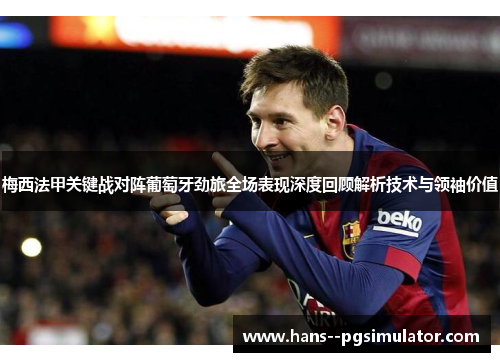 梅西法甲关键战对阵葡萄牙劲旅全场表现深度回顾解析技术与领袖价值 梅西法甲关键战对阵葡萄牙劲旅全场表现深度回顾解析技术与领袖价值