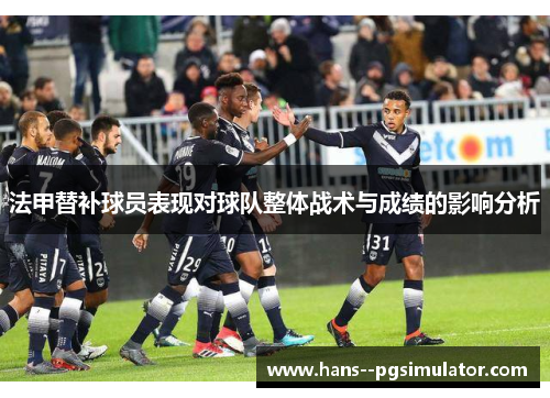 法甲替补球员表现对球队整体战术与成绩的影响分析 法甲替补球员表现对球队整体战术与成绩的影响分析