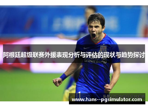阿根廷超级联赛外援表现分析与评估的现状与趋势探讨