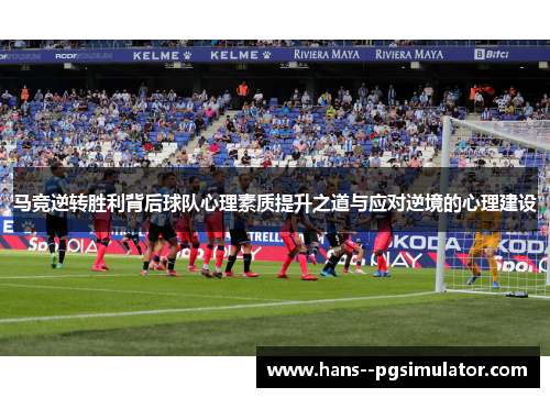 马竞逆转胜利背后球队心理素质提升之道与应对逆境的心理建设
