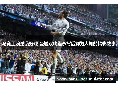 马竞上演逆袭好戏 曼城双响绝杀背后鲜为人知的精彩故事 马竞上演逆袭好戏 曼城双响绝杀背后鲜为人知的精彩故事