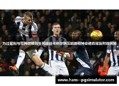为过盈利与可持续规则生死线纽卡斯尔联压哨卖明特安德森背后财政困局