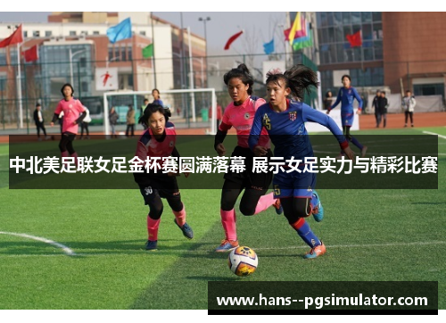 中北美足联女足金杯赛圆满落幕 展示女足实力与精彩比赛