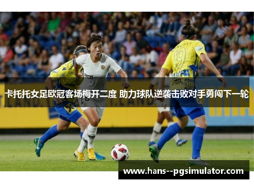 卡托托女足欧冠客场梅开二度 助力球队逆袭击败对手勇闯下一轮