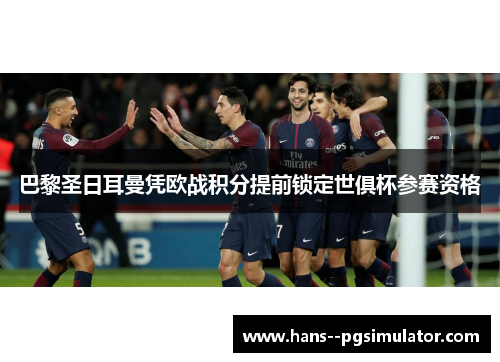 巴黎圣日耳曼凭欧战积分提前锁定世俱杯参赛资格 巴黎圣日耳曼凭欧战积分提前锁定世俱杯参赛资格