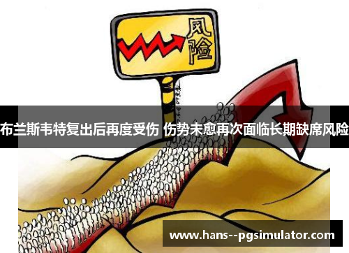 布兰斯韦特复出后再度受伤 伤势未愈再次面临长期缺席风险 布兰斯韦特复出后再度受伤 伤势未愈再次面临长期缺席风险