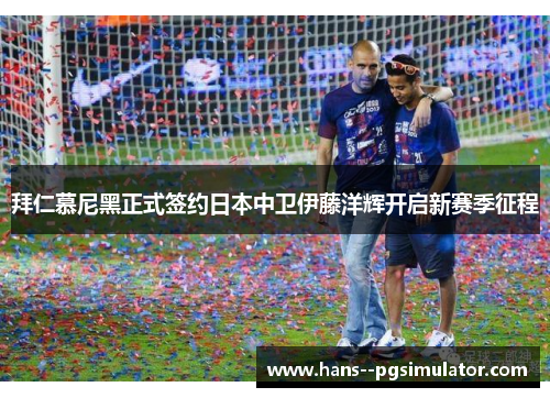 拜仁慕尼黑正式签约日本中卫伊藤洋辉开启新赛季征程