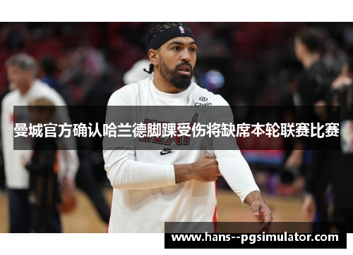 曼城官方确认哈兰德脚踝受伤将缺席本轮联赛比赛