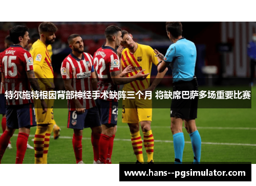 特尔施特根因背部神经手术缺阵三个月 将缺席巴萨多场重要比赛