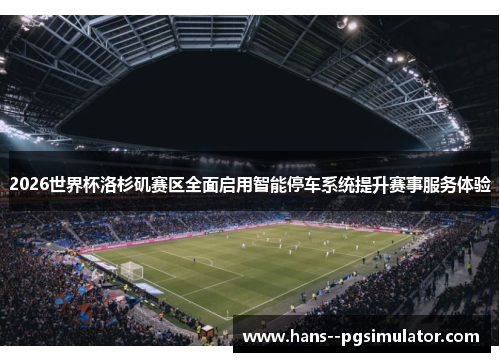 2026世界杯洛杉矶赛区全面启用智能停车系统提升赛事服务体验