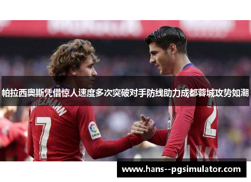 帕拉西奥斯凭借惊人速度多次突破对手防线助力成都蓉城攻势如潮