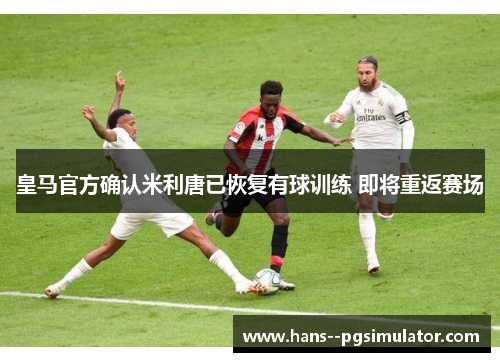 皇马官方确认米利唐已恢复有球训练 即将重返赛场