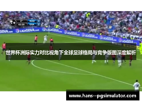 世界杯洲际实力对比视角下全球足球格局与竞争版图深度解析