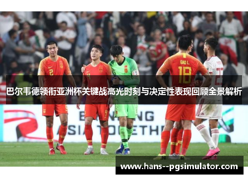 巴尔韦德领衔亚洲杯关键战高光时刻与决定性表现回顾全景解析 巴尔韦德领衔亚洲杯关键战高光时刻与决定性表现回顾全景解析