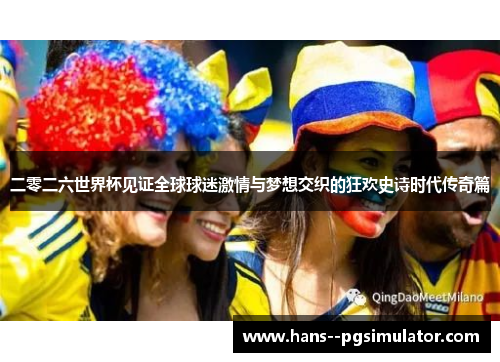 二零二六世界杯见证全球球迷激情与梦想交织的狂欢史诗时代传奇篇