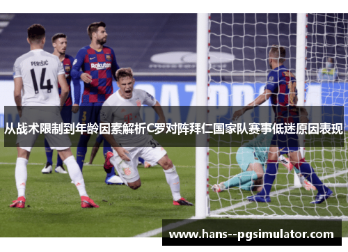 从战术限制到年龄因素解析C罗对阵拜仁国家队赛事低迷原因表现 从战术限制到年龄因素解析C罗对阵拜仁国家队赛事低迷原因表现