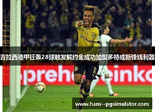 吉拉西德甲狂轰28球触发解约金成功加盟多特成新锋线利器