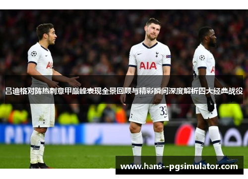 吕迪格对阵热刺意甲巅峰表现全景回顾与精彩瞬间深度解析四大经典战役 吕迪格对阵热刺意甲巅峰表现全景回顾与精彩瞬间深度解析四大经典战役