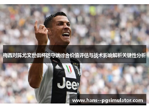 梅西对阵尤文世俱杯防守端综合价值评估与战术影响解析关键性分析 梅西对阵尤文世俱杯防守端综合价值评估与战术影响解析关键性分析