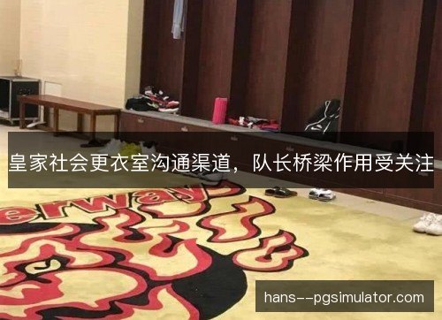 皇家社会更衣室沟通渠道，队长桥梁作用受关注