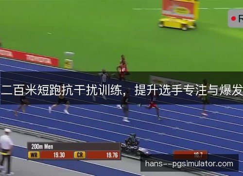 二百米短跑抗干扰训练，提升选手专注与爆发