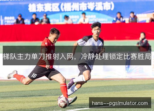 梯队主力单刀推射入网，冷静处理锁定比赛胜局
